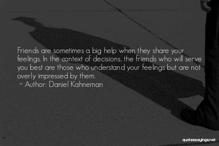 Daniel Kahneman Quotes: Friends Are Sometimes A Big Help When They Share Your Feelings. In The Context Of Decisions, The Friends Who Will