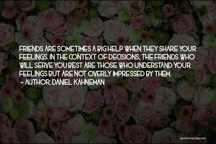 Daniel Kahneman Quotes: Friends Are Sometimes A Big Help When They Share Your Feelings. In The Context Of Decisions, The Friends Who Will