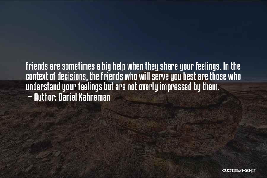 Daniel Kahneman Quotes: Friends Are Sometimes A Big Help When They Share Your Feelings. In The Context Of Decisions, The Friends Who Will