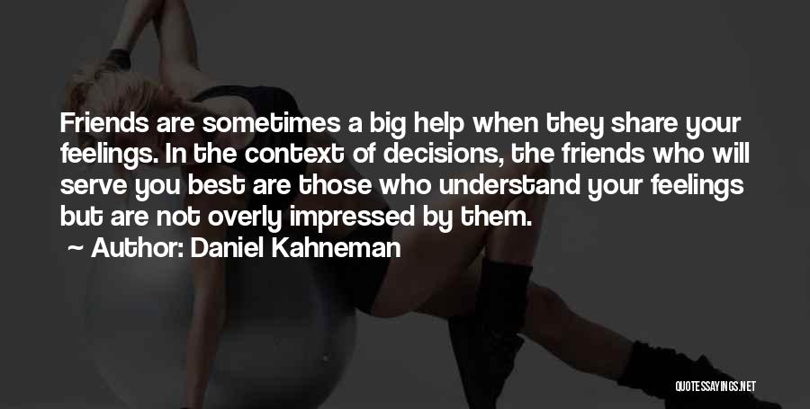 Daniel Kahneman Quotes: Friends Are Sometimes A Big Help When They Share Your Feelings. In The Context Of Decisions, The Friends Who Will