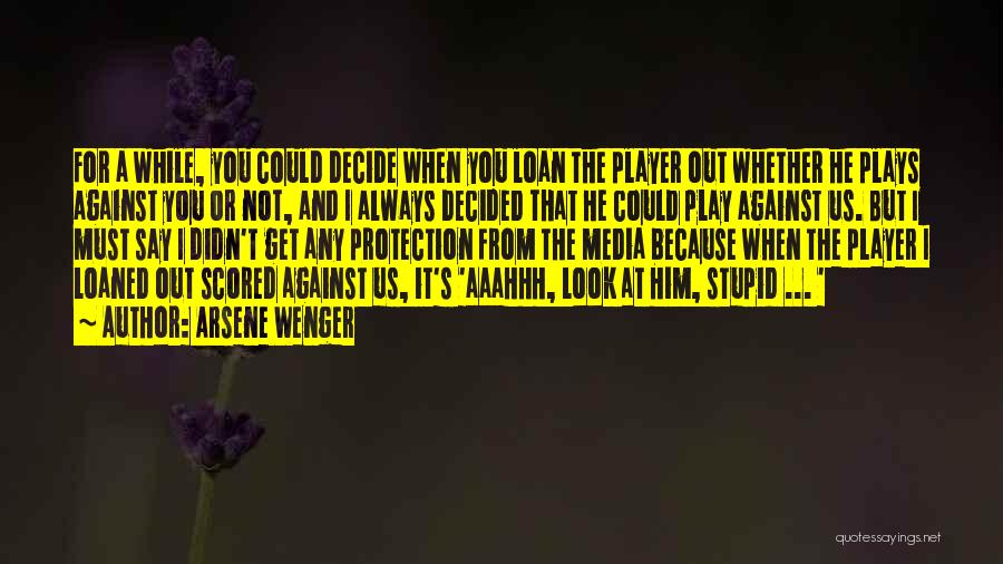 Arsene Wenger Quotes: For A While, You Could Decide When You Loan The Player Out Whether He Plays Against You Or Not, And