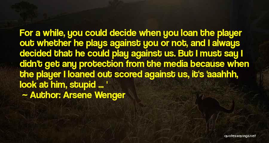 Arsene Wenger Quotes: For A While, You Could Decide When You Loan The Player Out Whether He Plays Against You Or Not, And