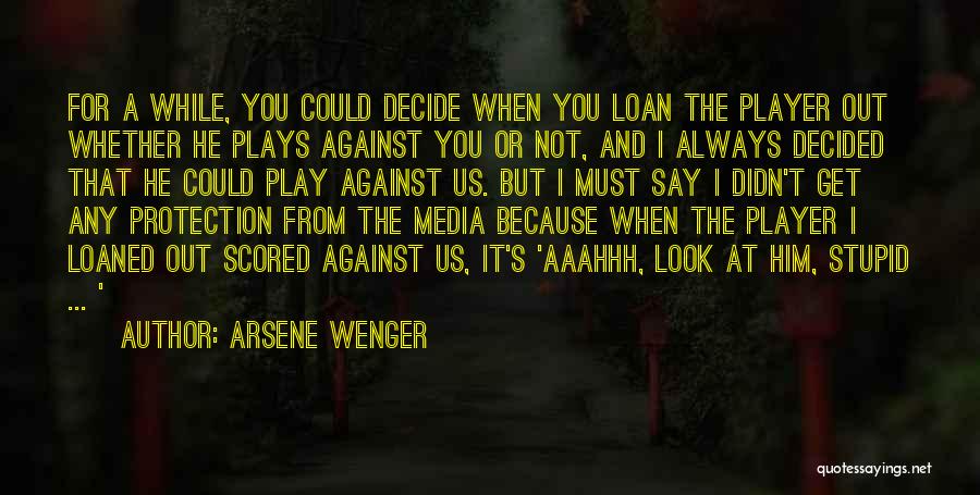 Arsene Wenger Quotes: For A While, You Could Decide When You Loan The Player Out Whether He Plays Against You Or Not, And