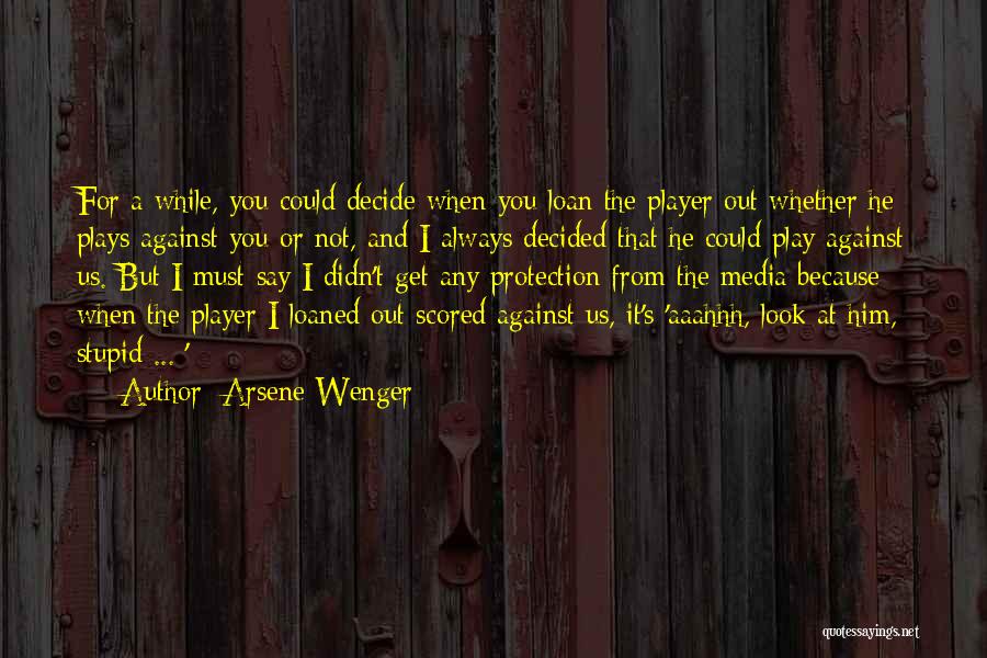 Arsene Wenger Quotes: For A While, You Could Decide When You Loan The Player Out Whether He Plays Against You Or Not, And