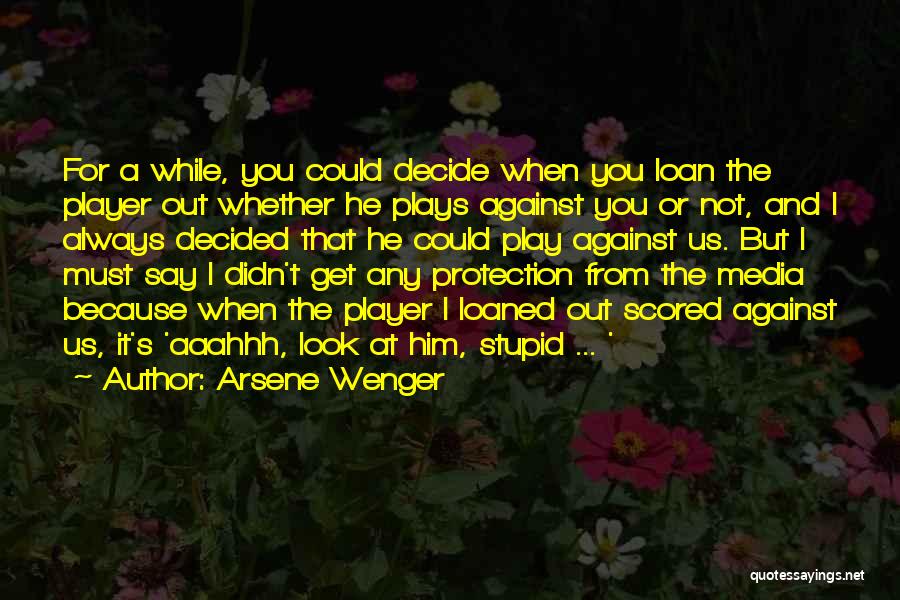 Arsene Wenger Quotes: For A While, You Could Decide When You Loan The Player Out Whether He Plays Against You Or Not, And