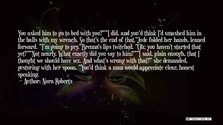 Nora Roberts Quotes: You Asked Him To Go To Bed With You?i Did, And You'd Think I'd Smashed Him In The Balls With