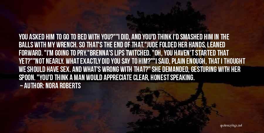 Nora Roberts Quotes: You Asked Him To Go To Bed With You?i Did, And You'd Think I'd Smashed Him In The Balls With