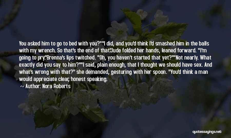 Nora Roberts Quotes: You Asked Him To Go To Bed With You?i Did, And You'd Think I'd Smashed Him In The Balls With