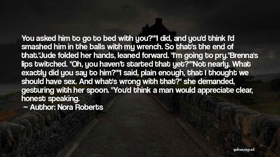 Nora Roberts Quotes: You Asked Him To Go To Bed With You?i Did, And You'd Think I'd Smashed Him In The Balls With