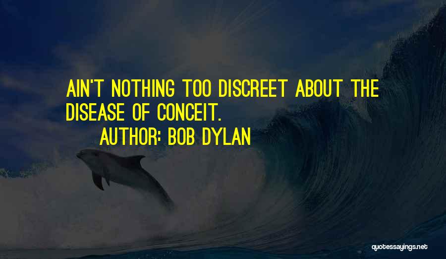 Bob Dylan Quotes: Ain't Nothing Too Discreet About The Disease Of Conceit.