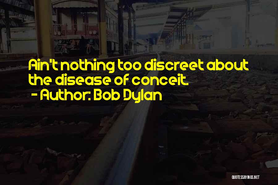 Bob Dylan Quotes: Ain't Nothing Too Discreet About The Disease Of Conceit.