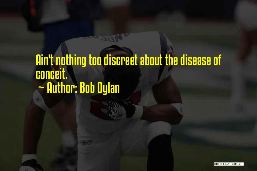 Bob Dylan Quotes: Ain't Nothing Too Discreet About The Disease Of Conceit.