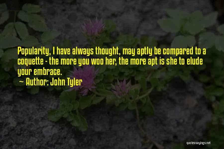 John Tyler Quotes: Popularity, I Have Always Thought, May Aptly Be Compared To A Coquette - The More You Woo Her, The More