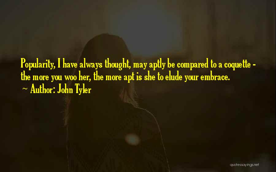 John Tyler Quotes: Popularity, I Have Always Thought, May Aptly Be Compared To A Coquette - The More You Woo Her, The More