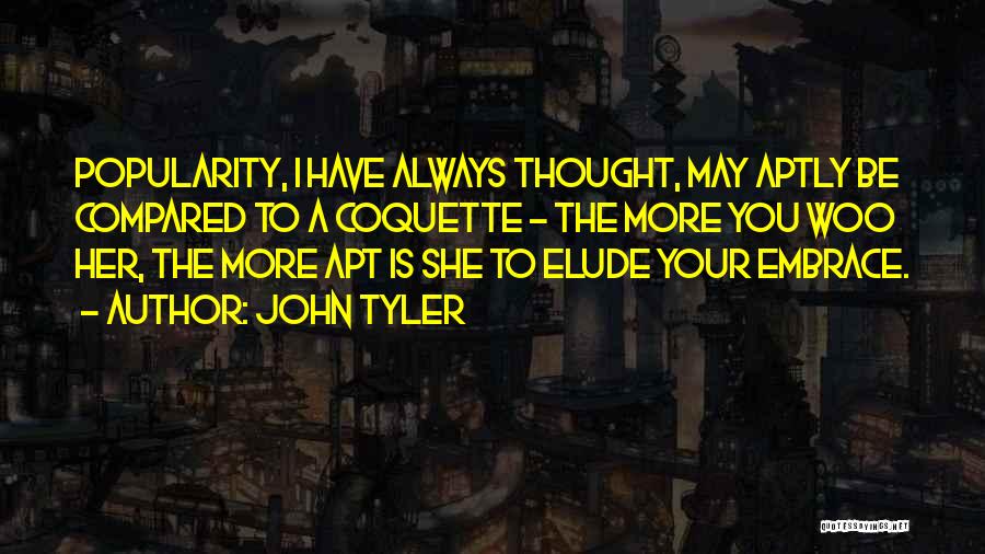 John Tyler Quotes: Popularity, I Have Always Thought, May Aptly Be Compared To A Coquette - The More You Woo Her, The More