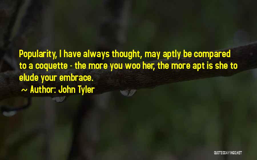 John Tyler Quotes: Popularity, I Have Always Thought, May Aptly Be Compared To A Coquette - The More You Woo Her, The More