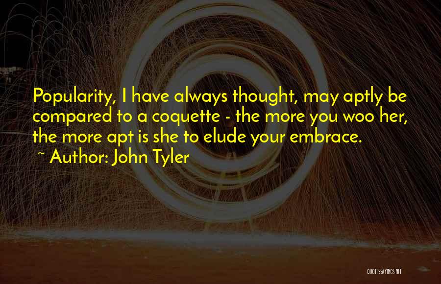 John Tyler Quotes: Popularity, I Have Always Thought, May Aptly Be Compared To A Coquette - The More You Woo Her, The More