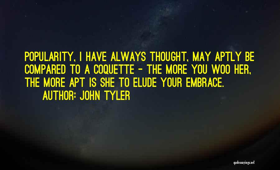 John Tyler Quotes: Popularity, I Have Always Thought, May Aptly Be Compared To A Coquette - The More You Woo Her, The More