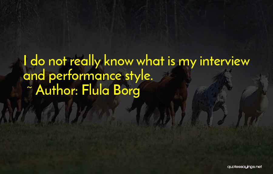 Flula Borg Quotes: I Do Not Really Know What Is My Interview And Performance Style.