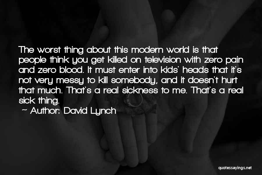 David Lynch Quotes: The Worst Thing About This Modern World Is That People Think You Get Killed On Television With Zero Pain And