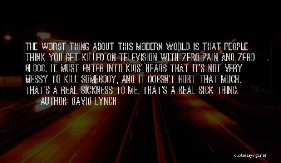 David Lynch Quotes: The Worst Thing About This Modern World Is That People Think You Get Killed On Television With Zero Pain And