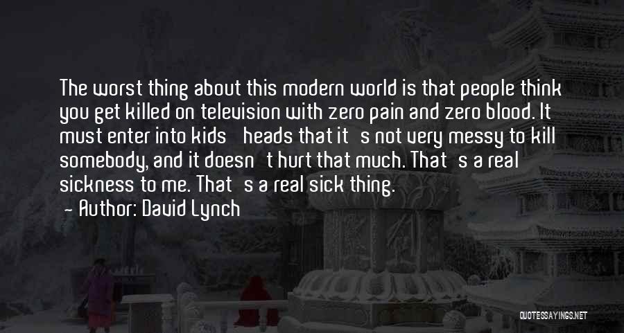 David Lynch Quotes: The Worst Thing About This Modern World Is That People Think You Get Killed On Television With Zero Pain And