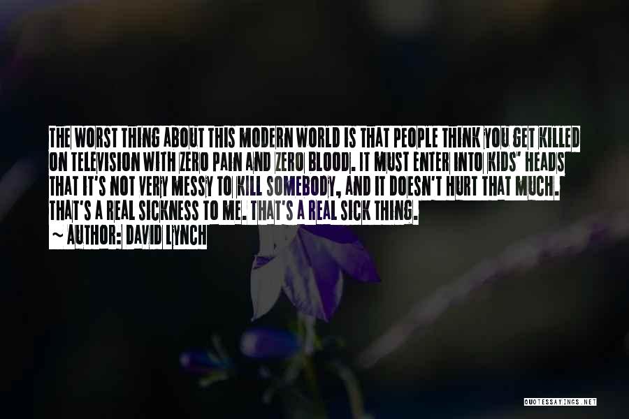 David Lynch Quotes: The Worst Thing About This Modern World Is That People Think You Get Killed On Television With Zero Pain And