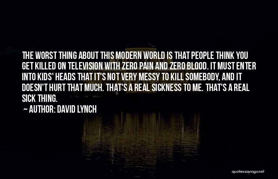 David Lynch Quotes: The Worst Thing About This Modern World Is That People Think You Get Killed On Television With Zero Pain And