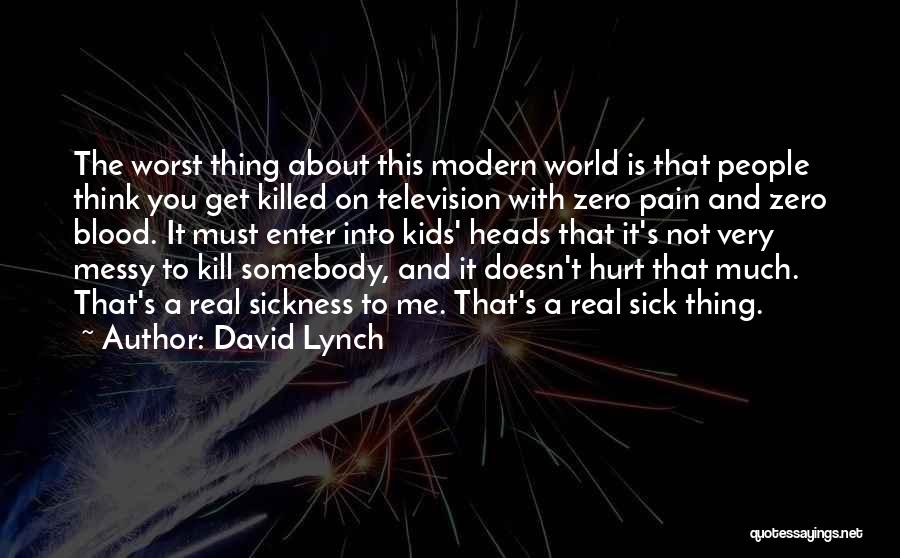 David Lynch Quotes: The Worst Thing About This Modern World Is That People Think You Get Killed On Television With Zero Pain And