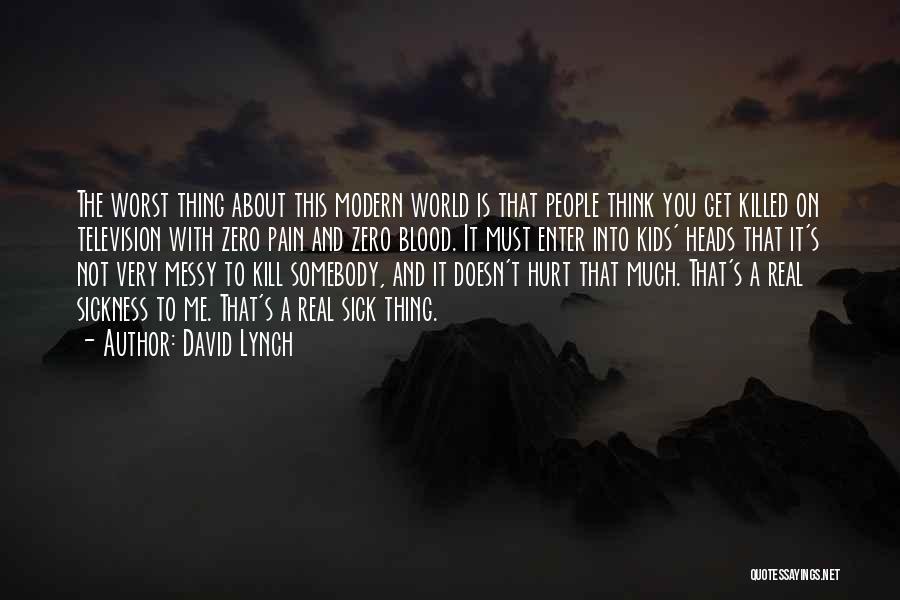 David Lynch Quotes: The Worst Thing About This Modern World Is That People Think You Get Killed On Television With Zero Pain And