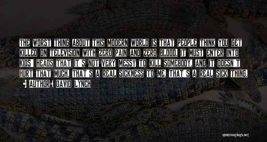 David Lynch Quotes: The Worst Thing About This Modern World Is That People Think You Get Killed On Television With Zero Pain And