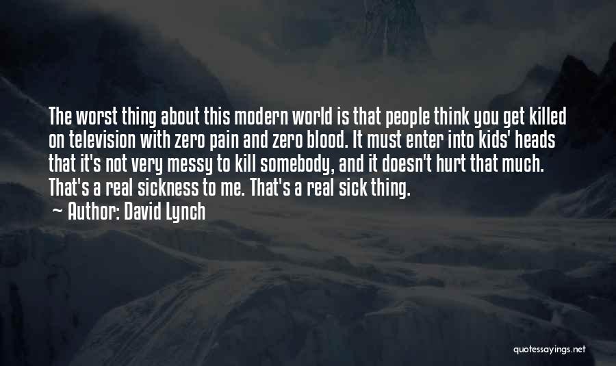 David Lynch Quotes: The Worst Thing About This Modern World Is That People Think You Get Killed On Television With Zero Pain And