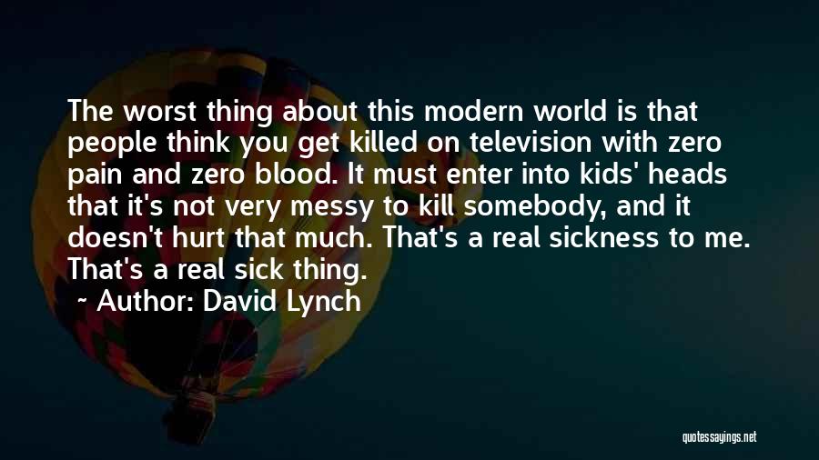 David Lynch Quotes: The Worst Thing About This Modern World Is That People Think You Get Killed On Television With Zero Pain And
