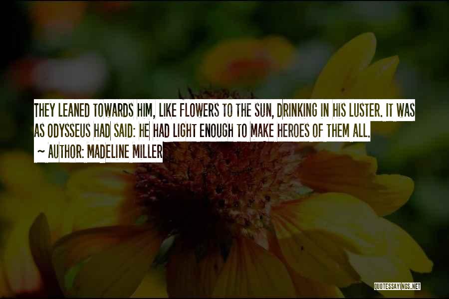 Madeline Miller Quotes: They Leaned Towards Him, Like Flowers To The Sun, Drinking In His Luster. It Was As Odysseus Had Said: He