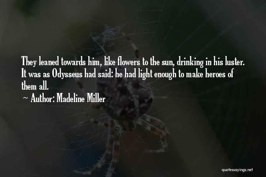 Madeline Miller Quotes: They Leaned Towards Him, Like Flowers To The Sun, Drinking In His Luster. It Was As Odysseus Had Said: He