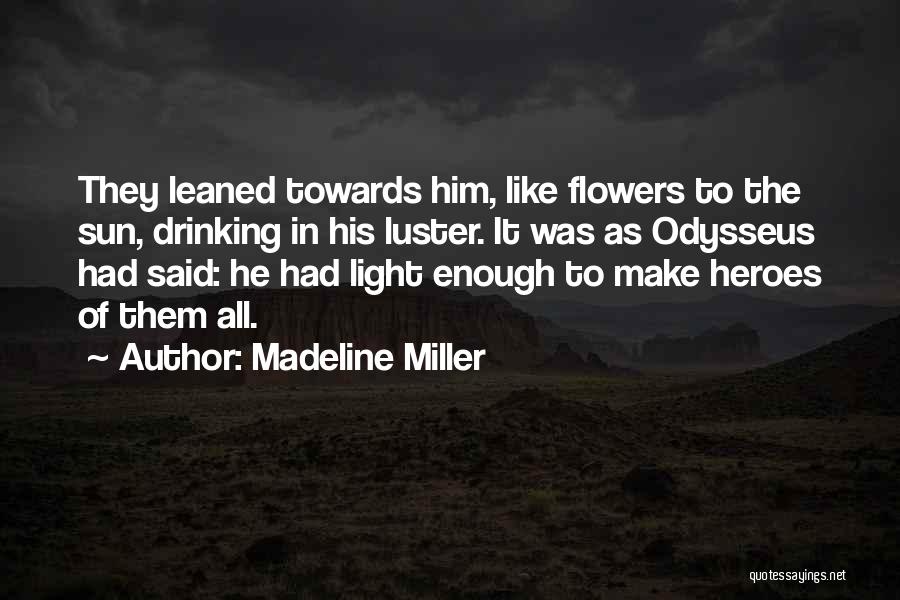 Madeline Miller Quotes: They Leaned Towards Him, Like Flowers To The Sun, Drinking In His Luster. It Was As Odysseus Had Said: He