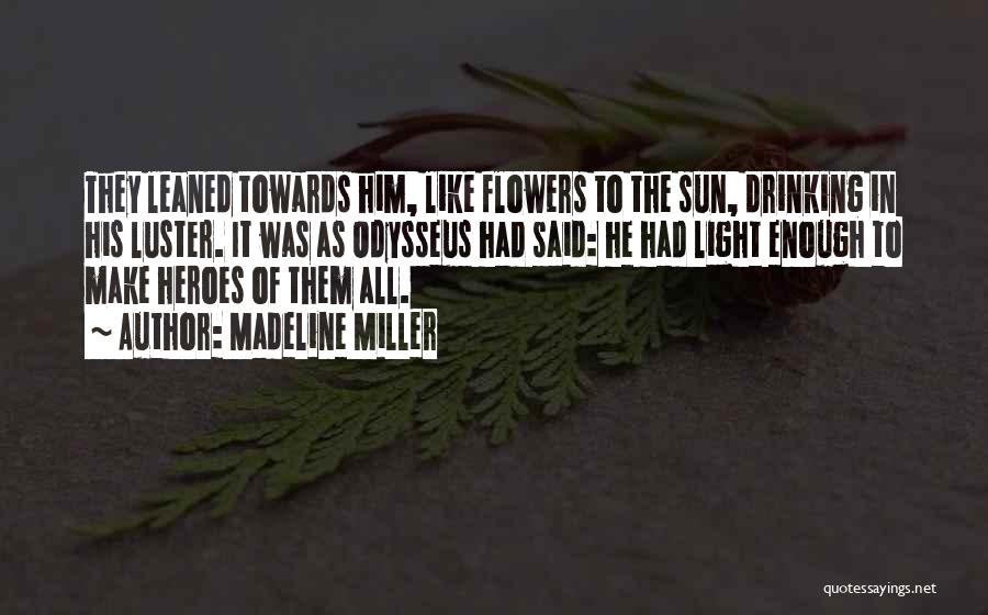 Madeline Miller Quotes: They Leaned Towards Him, Like Flowers To The Sun, Drinking In His Luster. It Was As Odysseus Had Said: He