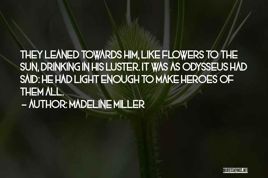 Madeline Miller Quotes: They Leaned Towards Him, Like Flowers To The Sun, Drinking In His Luster. It Was As Odysseus Had Said: He