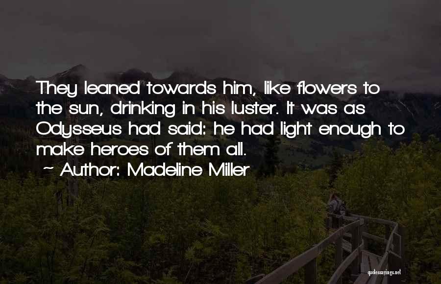 Madeline Miller Quotes: They Leaned Towards Him, Like Flowers To The Sun, Drinking In His Luster. It Was As Odysseus Had Said: He