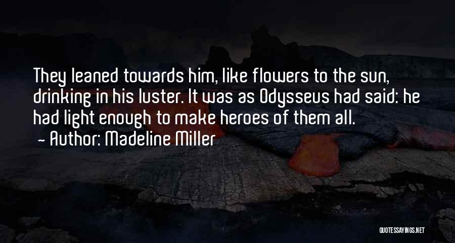 Madeline Miller Quotes: They Leaned Towards Him, Like Flowers To The Sun, Drinking In His Luster. It Was As Odysseus Had Said: He