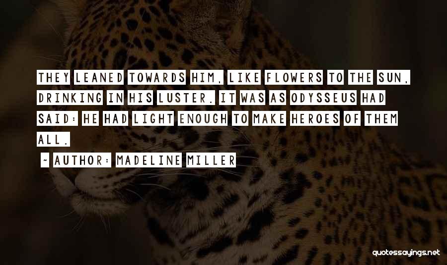 Madeline Miller Quotes: They Leaned Towards Him, Like Flowers To The Sun, Drinking In His Luster. It Was As Odysseus Had Said: He