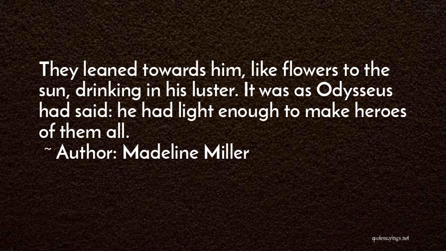 Madeline Miller Quotes: They Leaned Towards Him, Like Flowers To The Sun, Drinking In His Luster. It Was As Odysseus Had Said: He