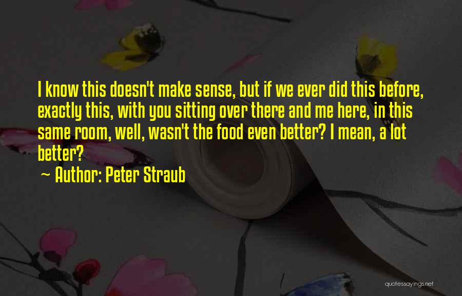 Peter Straub Quotes: I Know This Doesn't Make Sense, But If We Ever Did This Before, Exactly This, With You Sitting Over There