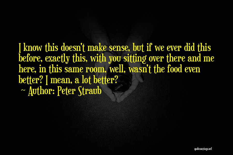 Peter Straub Quotes: I Know This Doesn't Make Sense, But If We Ever Did This Before, Exactly This, With You Sitting Over There