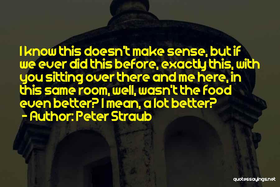Peter Straub Quotes: I Know This Doesn't Make Sense, But If We Ever Did This Before, Exactly This, With You Sitting Over There