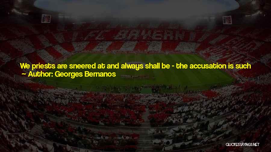 Georges Bernanos Quotes: We Priests Are Sneered At And Always Shall Be - The Accusation Is Such An Easy One - As Deeply