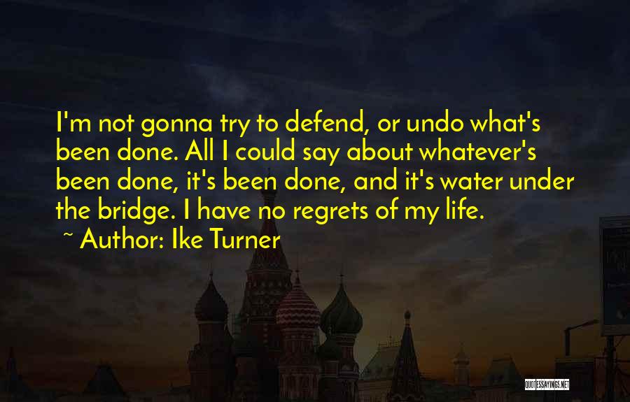 Ike Turner Quotes: I'm Not Gonna Try To Defend, Or Undo What's Been Done. All I Could Say About Whatever's Been Done, It's