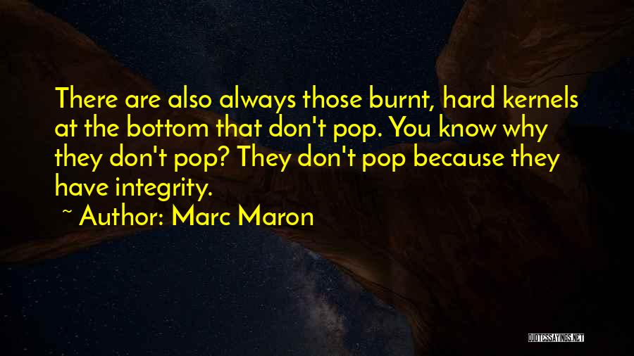 Marc Maron Quotes: There Are Also Always Those Burnt, Hard Kernels At The Bottom That Don't Pop. You Know Why They Don't Pop?