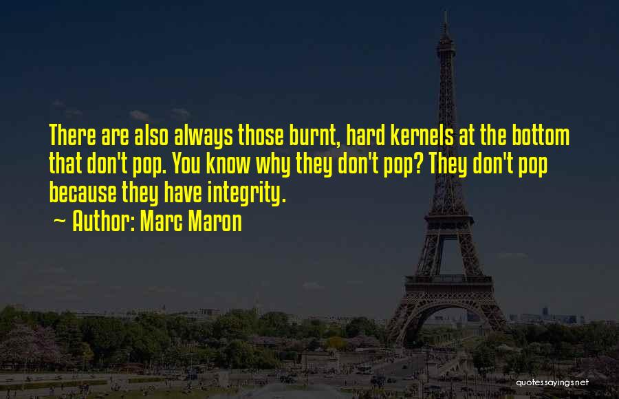 Marc Maron Quotes: There Are Also Always Those Burnt, Hard Kernels At The Bottom That Don't Pop. You Know Why They Don't Pop?