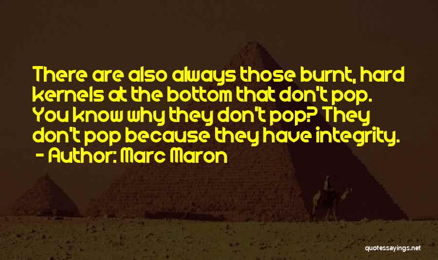 Marc Maron Quotes: There Are Also Always Those Burnt, Hard Kernels At The Bottom That Don't Pop. You Know Why They Don't Pop?